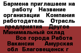 Бармена приглашаем на работу › Название организации ­ Компания-работодатель › Отрасль предприятия ­ Другое › Минимальный оклад ­ 15 000 - Все города Работа » Вакансии   . Амурская обл.,Благовещенск г.